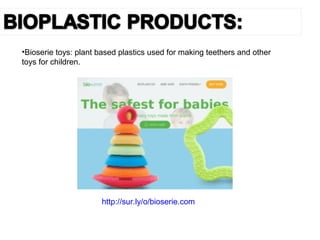 •Bioserie toys: plant based plastics used for making teethers and other
toys for children.
http://sur.ly/o/bioserie.com
 
