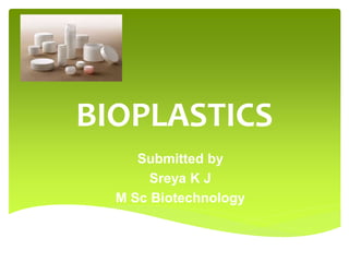 BIOPLASTICS
Submitted by
Sreya K J
M Sc Biotechnology
 