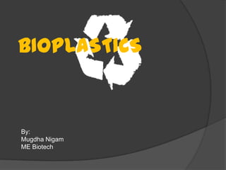 BIOPLASTICS


By:
Mugdha Nigam
ME Biotech
 