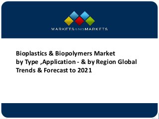 www.MarketsandMarkets.com
Bioplastics & Biopolymers Market
by Type ,Application - & by Region Global
Trends & Forecast to 2021
 