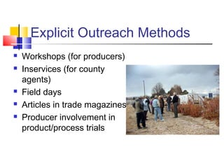 Explicit Outreach Methods
 Workshops (for producers)
 Inservices (for county
agents)
 Field days
 Articles in trade ma...