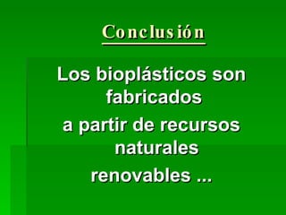 Conclusión Los bioplásticos son fabricados  a partir de recursos naturales renovables ... 