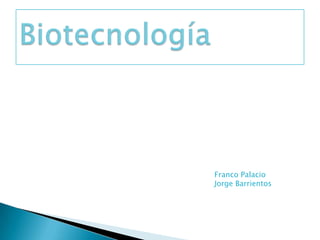 Biotecnología                                                                                   Franco Palacio                                                                                   Jorge Barrientos                                                                                  