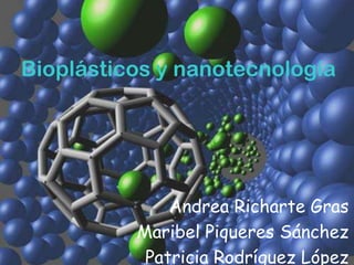 Bioplásticos y nanotecnología




              Andrea Richarte Gras
          Maribel Piqueres Sánchez
           Patricia Rodríguez López
 