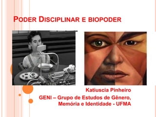 PODER DISCIPLINAR E BIOPODER
Katiuscia Pinheiro
GENI – Grupo de Estudos de Gênero,
Memória e Identidade - UFMA
 