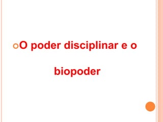 O poder disciplinar e o
biopoder
 