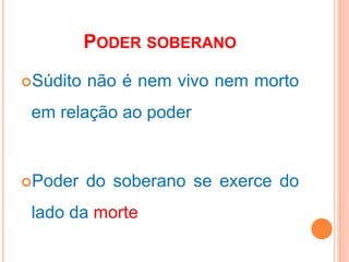 PODER SOBERANO
Súdito não é nem vivo nem morto
em relação ao poder
Poder do soberano se exerce do
lado da morte
 
