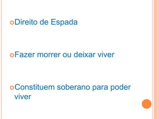 Direito de Espada
Fazer morrer ou deixar viver
Constituem soberano para poder
viver
 