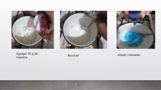 Agregar 50 g de
maicena
Revolver Añadir colorante
 