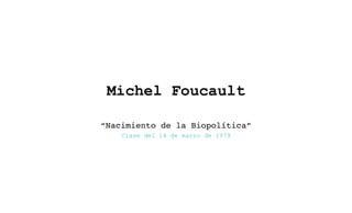 Michel Foucault

“Nacimiento de la Biopolítica”
    Clase del 14 de marzo de 1979
 