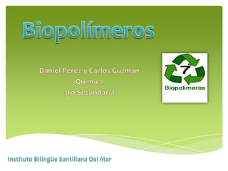 Biopolímeros Daniel Pérez y Carlos Guzmán Química 3ro Secundaria Instituto Bilingüe Santillana Del Mar 