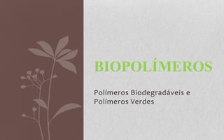 BIOPOLÍMEROS
Polímeros Biodegradáveis e
Polímeros Verdes

 