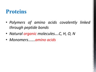 Proteins
• Polymers of amino acids covalently linked
through peptide bonds
• Natural organic molecules….C, H, O, N
• Monomers…….amino acids
 