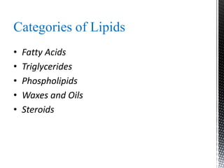 Categories of Lipids
• Fatty Acids
• Triglycerides
• Phospholipids
• Waxes and Oils
• Steroids
 