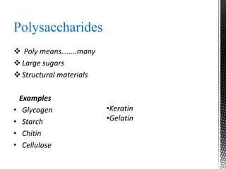 Polysaccharides
 Poly means……..many
Large sugars
Structural materials
Examples
• Glycogen
• Starch
• Chitin
• Cellulose
•Keratin
•Gelatin
 