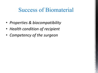 Success of Biomaterial
• Properties & biocompatibility
• Health condition of recipient
• Competency of the surgeon
 