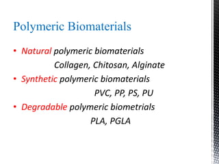 Polymeric Biomaterials
• Natural polymeric biomaterials
Collagen, Chitosan, Alginate
• Synthetic polymeric biomaterials
PVC, PP, PS, PU
• Degradable polymeric biometrials
PLA, PGLA
 