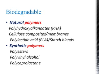 Biodegradable
• Natural polymers
Polyhydroxyalkanoates (PHA)
Cellulose composites/membranes
Polylactide acid (PLA)/Starch blends
• Synthetic polymers
Polyesters
Polyvinyl alcohol
Polycaprolactone
 