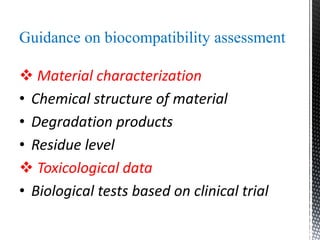 Guidance on biocompatibility assessment
 Material characterization
• Chemical structure of material
• Degradation products
• Residue level
 Toxicological data
• Biological tests based on clinical trial
 