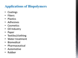 Applications of Biopolymers
• Coatings
• Fibers
• Plastics
• Adhesives
• Cosmetics
• Oil Industry
• Paper
• Textiles/clothing
• Water treatment
• Biomedical
• Pharmaceutical
• Automotive
• Rubber
 