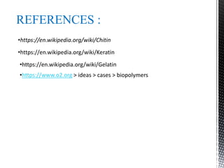 REFERENCES :
•https://en.wikipedia.org/wiki/Chitin
•https://en.wikipedia.org/wiki/Keratin
•https://en.wikipedia.org/wiki/Gelatin
•https://www.o2.org > ideas > cases > biopolymers
 