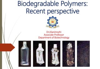 Biodegradable Polymers:
Recent perspective
Dr.J.Kanimozhi
Associate Professor
Department of Biotechnology
 