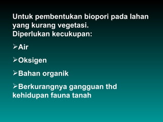 Untuk pembentukan biopori pada lahan
yang kurang vegetasi.
Diperlukan kecukupan:
Air
Oksigen
Bahan organik
Berkurangnya gangguan thd
kehidupan fauna tanah
 