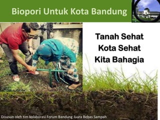 Biopori Untuk Kota Bandung
Tanah Sehat
Kota Sehat
Kita Bahagia

Disusun oleh tim kolaborasi Forum Bandung Juara Bebas Sampah

 