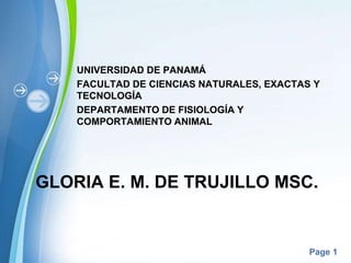Page 1
GLORIA E. M. DE TRUJILLO MSC.
UNIVERSIDAD DE PANAMÁ
FACULTAD DE CIENCIAS NATURALES, EXACTAS Y
TECNOLOGÍA
DEPARTAMENTO DE FISIOLOGÍA Y
COMPORTAMIENTO ANIMAL
 