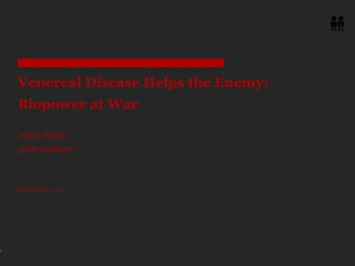 Venereal Disease Helps the Enemy: Biopower at WarAdam Flynn@Threadbare September 30th, 2011 1 
