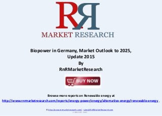 Browse more reports on Renewable energy at
http://www.rnrmarketresearch.com/reports/energy-power/energy/alternative-energy/renewable-energy .
Biopower in Germany, Market Outlook to 2025,
Update 2015
By
RnRMarketResearch
© http://www.rnrmarketresearch.com/ ; sales@RnRMarketResearch.com
+1 888 391 5441
 