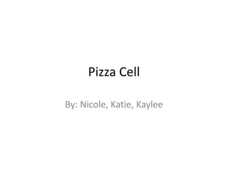 Pizza Cell

By: Nicole, Katie, Kaylee
 