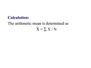 Calculation:
The arithmetic mean is determined as
Χ = ∑ X / N
 
