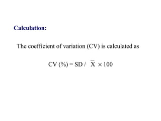 Calculation:
The coefficient of variation (CV) is calculated as
CV (%) = SD / X × 100
 
