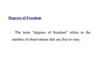 Degrees of Freedom
The term “degrees of freedom” refers to the
number of observations that are free to vary.
 