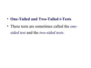 • One-Tailed and Two-Tailed t-Tests
• These tests are sometimes called the one-
sided test and the two-sided tests.
 