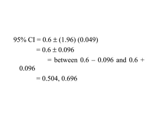 95% CI = 0.6 ± (1.96) (0.049)
= 0.6 ± 0.096
= between 0.6 – 0.096 and 0.6 +
0.096
= 0.504, 0.696
 