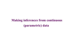 Making inferences from continuous
(parametric) data
 