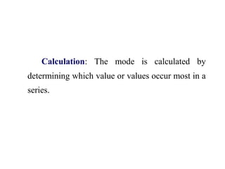 Calculation: The mode is calculated by
determining which value or values occur most in a
series.
 