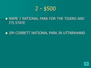 2 - $500
 NAME 1 NATIONAL PARK FOR THE TIGERS AND
ITS STATE
 JIM CORBETT NATIONAL PARK IN UTTARKHAND
 