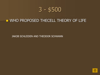 3 - $500
 WHO PROPOSED THECELL THEORY OF LIFE
JAKOB SCHLEIDEN AND THEODOR SCHWANN
 