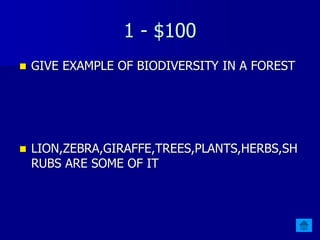1 - $100
 GIVE EXAMPLE OF BIODIVERSITY IN A FOREST
 LION,ZEBRA,GIRAFFE,TREES,PLANTS,HERBS,SH
RUBS ARE SOME OF IT
 