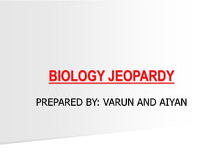 PREPARED BY: VARUN AND AIYAN
BIOLOGY JEOPARDY
 