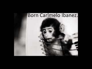 Born Carlmelo Ibanez. 