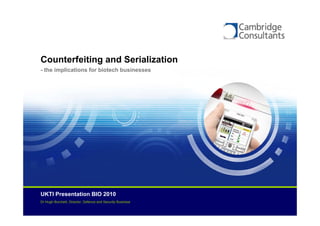 Counterfeiting and Serialization
- the implications for biotech businesses




UKTI Presentation BIO 2010
Dr Hugh Burchett, Director, Defence and Security Business
 