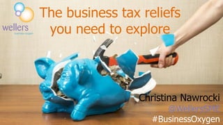 Christina Nawrocki
@WellersSME
#BusinessOxygen
The business tax reliefs
you need to explore
 