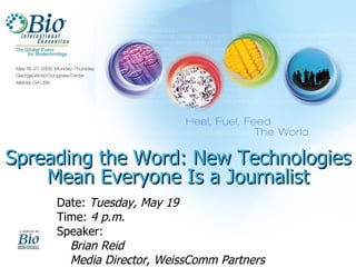 Spreading the Word: New Technologies Mean Everyone Is a Journalist Date:  Tuesday, May 19 Time:  4 p.m. Speaker:  Brian Reid Media Director, WeissComm Partners 