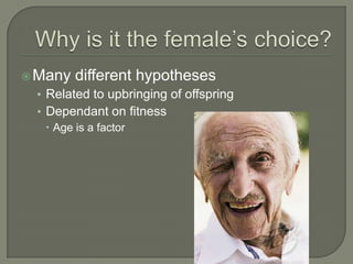  Many   different hypotheses
 • Related to upbringing of offspring
 • Dependant on fitness
    Age is a factor
 