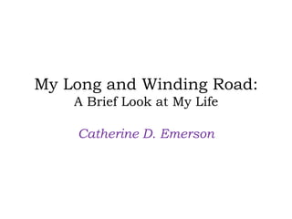 My Long and Winding Road:
    A Brief Look at My Life

    Catherine D. Emerson
 