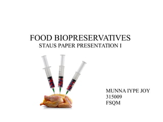 MUNNA IYPE JOY
315009
FSQM
FOOD BIOPRESERVATIVES
STAUS PAPER PRESENTATION I
 